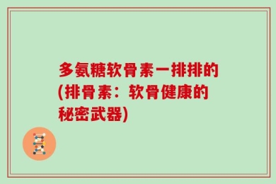 多氨糖软骨素一排排的(排骨素：软骨健康的秘密武器)