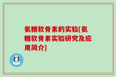 氨糖软骨素的实验(氨糖软骨素实验研究及应用简介)