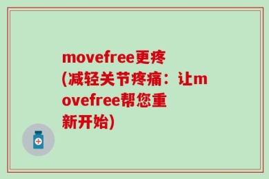 movefree更疼(减轻关节疼痛：让movefree帮您重新开始)
