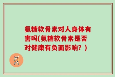 氨糖软骨素对人身体有害吗(氨糖软骨素是否对健康有负面影响？)