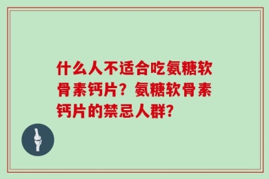 什么人不适合吃氨糖软骨素钙片？氨糖软骨素钙片的禁忌人群？