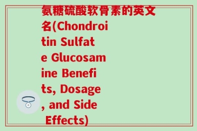 氨糖硫酸软骨素的英文名(Chondroitin Sulfate Glucosamine Benefits, Dosage, and Side Effects)