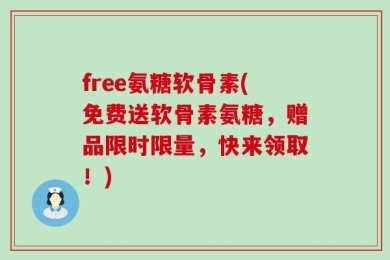 free氨糖软骨素(免费送软骨素氨糖，赠品限时限量，快来领取！)