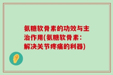 氨糖软骨素的功效与主治作用(氨糖软骨素：解决关节疼痛的利器)