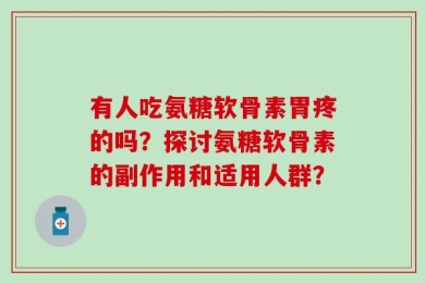 有人吃氨糖软骨素胃疼的吗？探讨氨糖软骨素的副作用和适用人群？