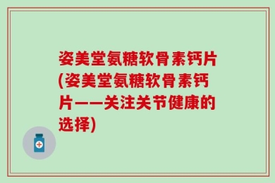 姿美堂氨糖软骨素钙片(姿美堂氨糖软骨素钙片——关注关节健康的选择)
