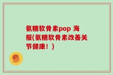 氨糖软骨素pop 海报(氨糖软骨素改善关节健康！)