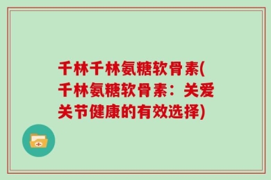 千林千林氨糖软骨素(千林氨糖软骨素：关爱关节健康的有效选择)