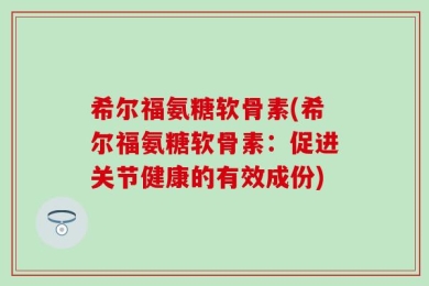 希尔福氨糖软骨素(希尔福氨糖软骨素：促进关节健康的有效成份)