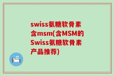 swiss氨糖软骨素含msm(含MSM的Swiss氨糖软骨素产品推荐)