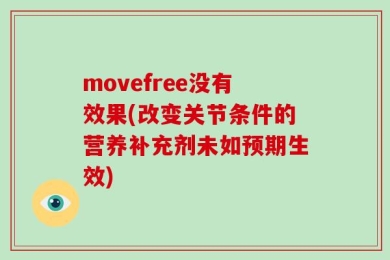movefree没有效果(改变关节条件的营养补充剂未如预期生效)