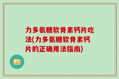 力多氨糖软骨素钙片吃法(力多氨糖软骨素钙片的正确用法指南)