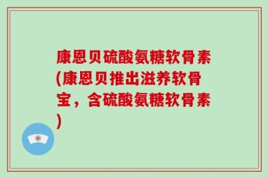 康恩贝硫酸氨糖软骨素(康恩贝推出滋养软骨宝，含硫酸氨糖软骨素)