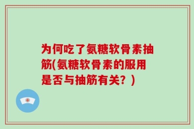 为何吃了氨糖软骨素抽筋(氨糖软骨素的服用是否与抽筋有关？)