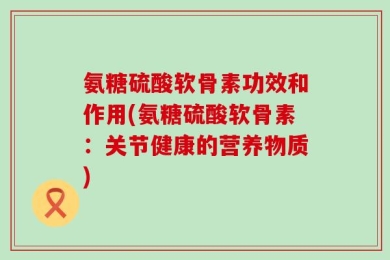 氨糖硫酸软骨素功效和作用(氨糖硫酸软骨素：关节健康的营养物质)