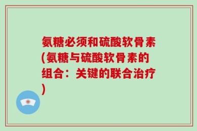 氨糖必须和硫酸软骨素(氨糖与硫酸软骨素的组合：关键的联合治疗)