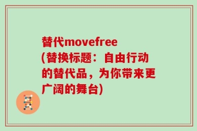 替代movefree(替换标题：自由行动的替代品，为你带来更广阔的舞台)