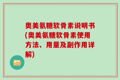 奥美氨糖软骨素说明书(奥美氨糖软骨素使用方法、用量及副作用详解)
