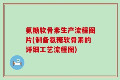 氨糖软骨素生产流程图片(制备氨糖软骨素的详细工艺流程图)