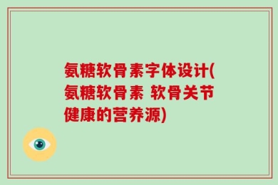 氨糖软骨素字体设计(氨糖软骨素 软骨关节健康的营养源)