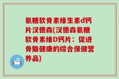 氨糖软骨素维生素d钙片汉德森(汉德森氨糖软骨素维D钙片：促进骨骼健康的综合保健营养品)