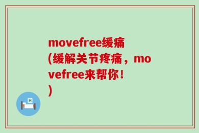 movefree缓痛(缓解关节疼痛，movefree来帮你！)