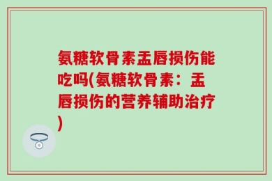 氨糖软骨素盂唇损伤能吃吗(氨糖软骨素：盂唇损伤的营养辅助治疗)