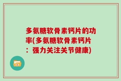 多氨糖软骨素钙片的功率(多氨糖软骨素钙片：强力关注关节健康)