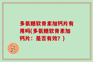 多氨糖软骨素加钙片有用吗(多氨糖软骨素加钙片：是否有效？)