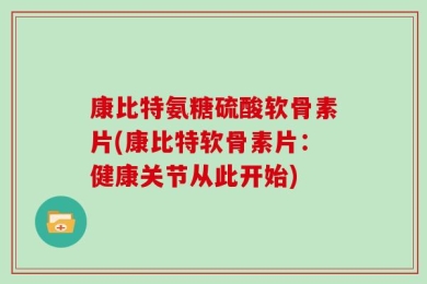 康比特氨糖硫酸软骨素片(康比特软骨素片：健康关节从此开始)
