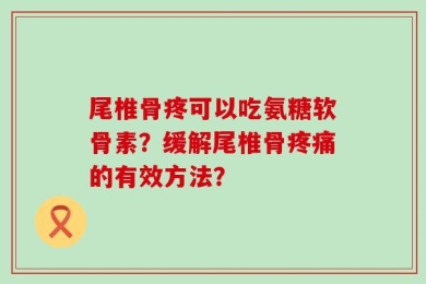尾椎骨疼可以吃氨糖软骨素？缓解尾椎骨疼痛的有效方法？
