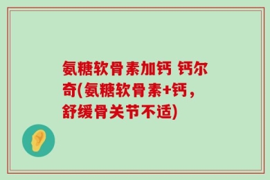 氨糖软骨素加钙 钙尔奇(氨糖软骨素+钙，舒缓骨关节不适)