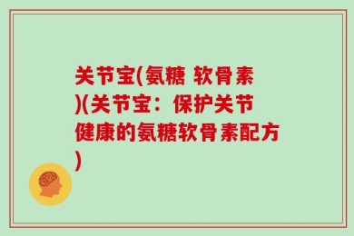 关节宝(氨糖 软骨素)(关节宝：保护关节健康的氨糖软骨素配方)