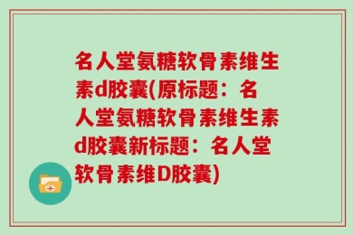 名人堂氨糖软骨素维生素d胶囊(原标题：名人堂氨糖软骨素维生素d胶囊新标题：名人堂软骨素维D胶囊)