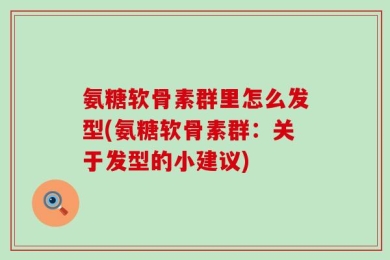 氨糖软骨素群里怎么发型(氨糖软骨素群：关于发型的小建议)