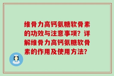 维骨力高钙氨糖软骨素的功效与注意事项？详解维骨力高钙氨糖软骨素的作用及使用方法？