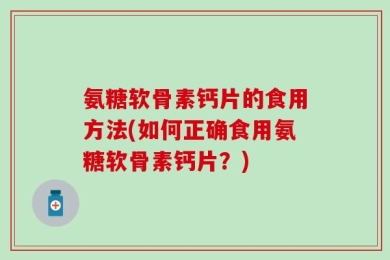 氨糖软骨素钙片的食用方法(如何正确食用氨糖软骨素钙片？)