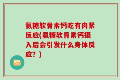 氨糖软骨素钙吃有肉紧反应(氨糖软骨素钙摄入后会引发什么身体反应？)