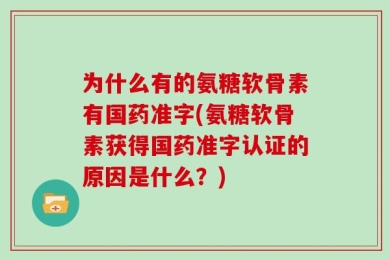 为什么有的氨糖软骨素有国药准字(氨糖软骨素获得国药准字认证的原因是什么？)
