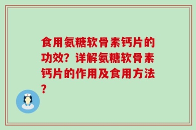 食用氨糖软骨素钙片的功效？详解氨糖软骨素钙片的作用及食用方法？