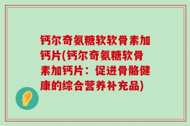 钙尔奇氨糖软软骨素加钙片(钙尔奇氨糖软骨素加钙片：促进骨骼健康的综合营养补充品)