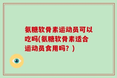 氨糖软骨素运动员可以吃吗(氨糖软骨素适合运动员食用吗？)