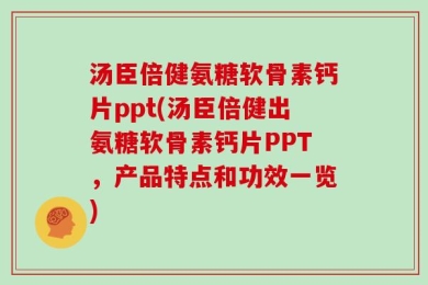 汤臣倍健氨糖软骨素钙片ppt(汤臣倍健出氨糖软骨素钙片PPT，产品特点和功效一览)