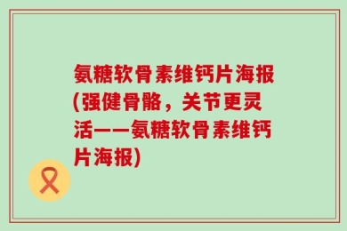 氨糖软骨素维钙片海报(强健骨骼，关节更灵活——氨糖软骨素维钙片海报)