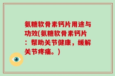 氨糖软骨素钙片用途与功效(氨糖软骨素钙片：帮助关节健康，缓解关节疼痛。)