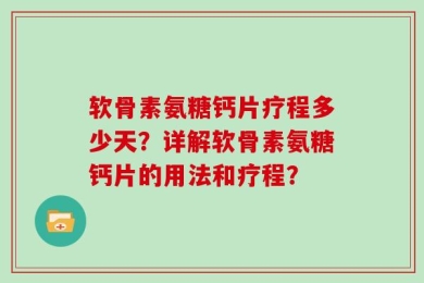 软骨素氨糖钙片疗程多少天？详解软骨素氨糖钙片的用法和疗程？