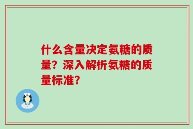 什么含量决定氨糖的质量？深入解析氨糖的质量标准？