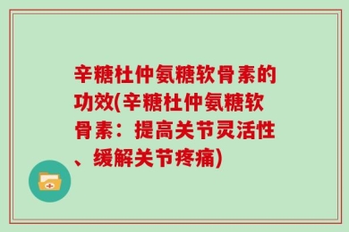 辛糖杜仲氨糖软骨素的功效(辛糖杜仲氨糖软骨素：提高关节灵活性、缓解关节疼痛)