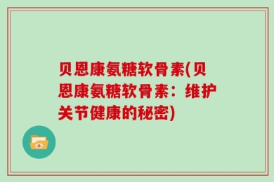 贝恩康氨糖软骨素(贝恩康氨糖软骨素：维护关节健康的秘密)