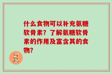 什么食物可以补充氨糖软骨素？了解氨糖软骨素的作用及富含其的食物？